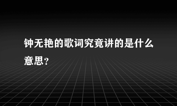 钟无艳的歌词究竟讲的是什么意思？