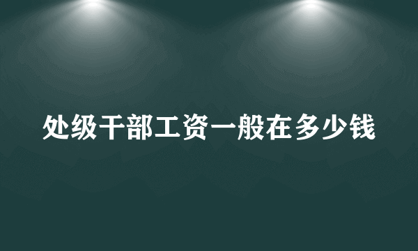 处级干部工资一般在多少钱