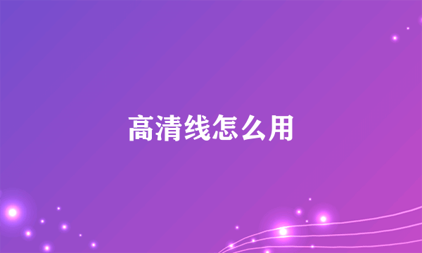 高清线怎么用