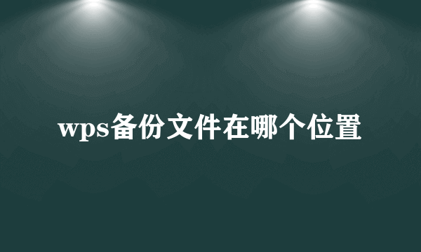 wps备份文件在哪个位置