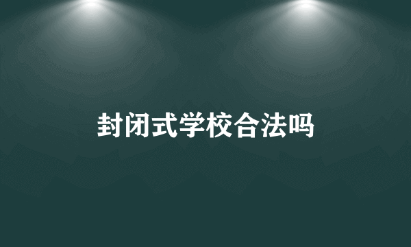 封闭式学校合法吗