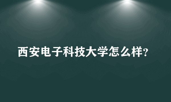 西安电子科技大学怎么样？