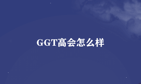 GGT高会怎么样