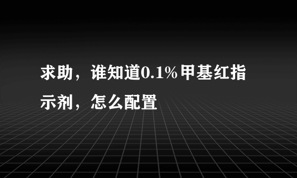 求助，谁知道0.1%甲基红指示剂，怎么配置