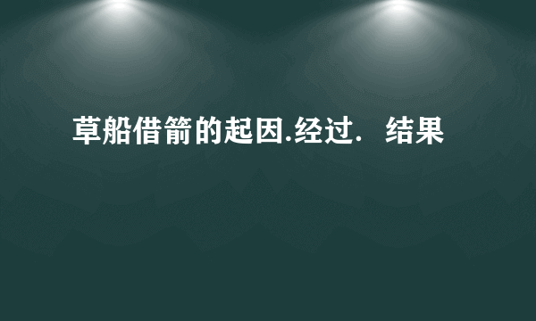 草船借箭的起因.经过．结果