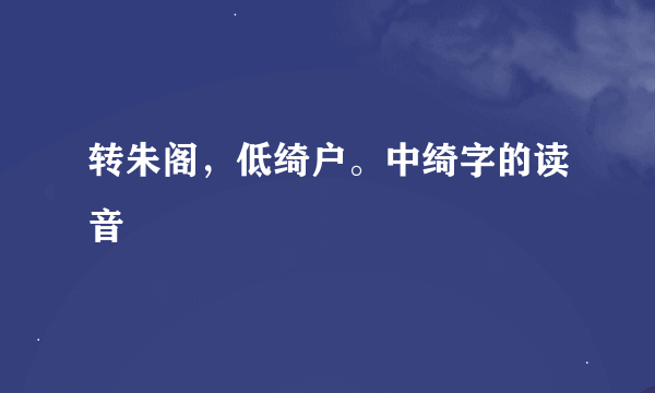 转朱阁，低绮户。中绮字的读音