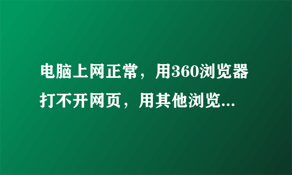 电脑上网正常，用360浏览器打不开网页，用其他浏览器就可以，