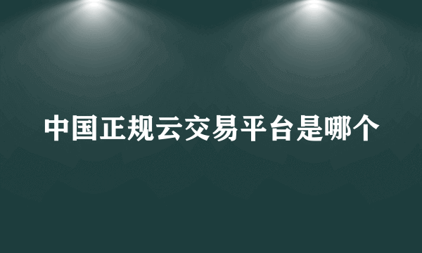 中国正规云交易平台是哪个