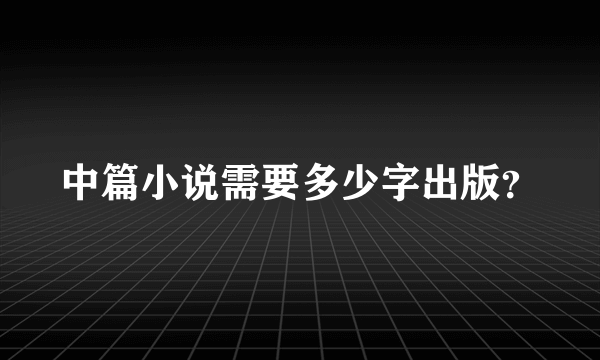 中篇小说需要多少字出版？