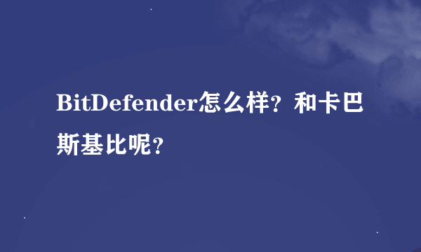 BitDefender怎么样？和卡巴斯基比呢？