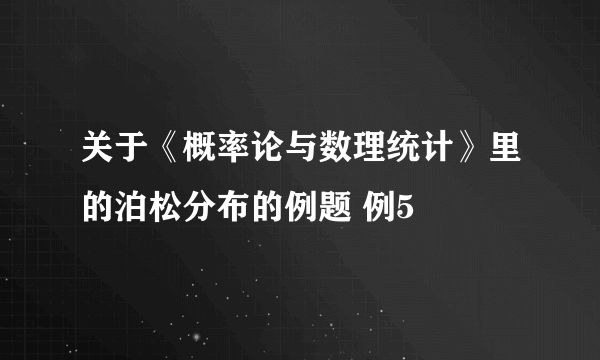 关于《概率论与数理统计》里的泊松分布的例题 例5