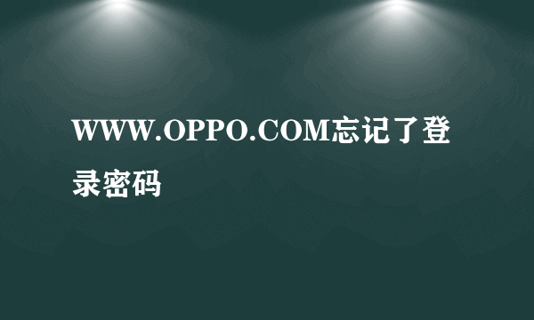 WWW.OPPO.COM忘记了登录密码