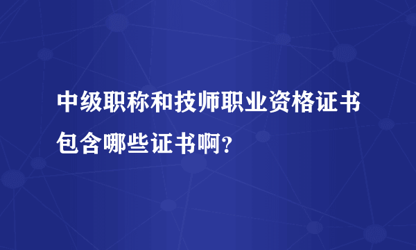 中级职称和技师职业资格证书包含哪些证书啊？