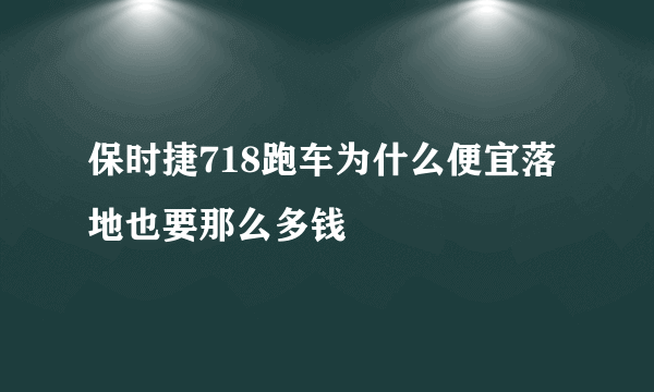 保时捷718跑车为什么便宜落地也要那么多钱