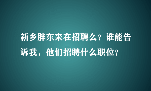 新乡胖东来在招聘么？谁能告诉我，他们招聘什么职位？