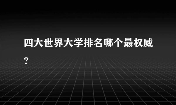 四大世界大学排名哪个最权威？