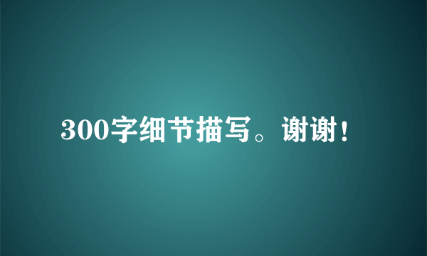 300字细节描写。谢谢！