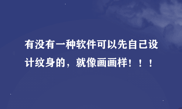 有没有一种软件可以先自己设计纹身的，就像画画样！！！