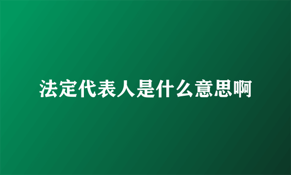 法定代表人是什么意思啊