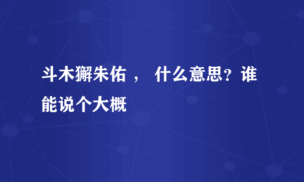 斗木獬朱佑 ， 什么意思？谁能说个大概