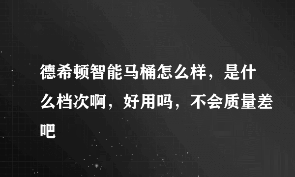 德希顿智能马桶怎么样，是什么档次啊，好用吗，不会质量差吧