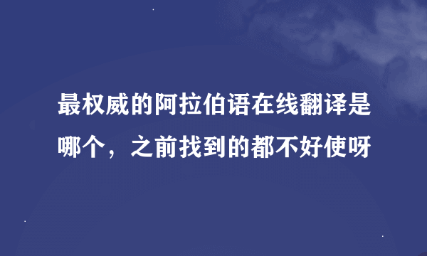 最权威的阿拉伯语在线翻译是哪个，之前找到的都不好使呀