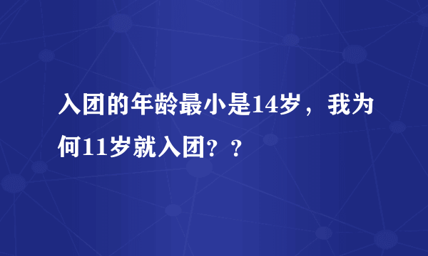 入团的年龄最小是14岁，我为何11岁就入团？？