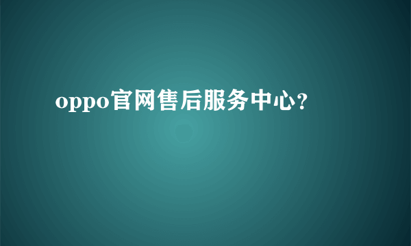 oppo官网售后服务中心？