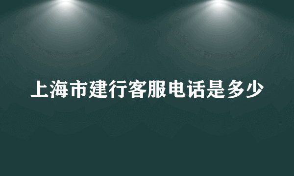 上海市建行客服电话是多少