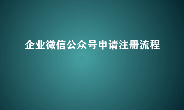 企业微信公众号申请注册流程