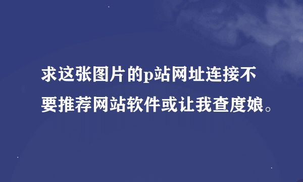 求这张图片的p站网址连接不要推荐网站软件或让我查度娘。