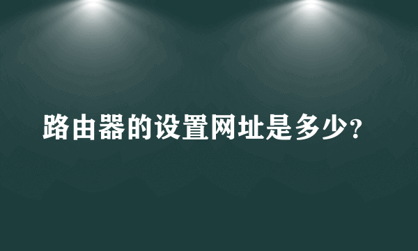 路由器的设置网址是多少？