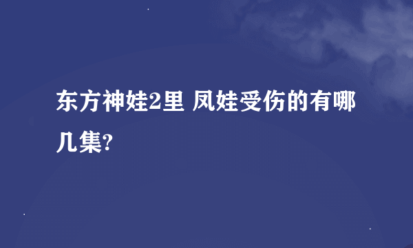 东方神娃2里 凤娃受伤的有哪几集?