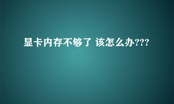 显卡内存不够了 该怎么办???