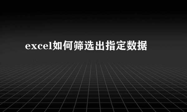 excel如何筛选出指定数据