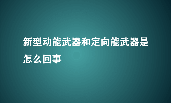 新型动能武器和定向能武器是怎么回事