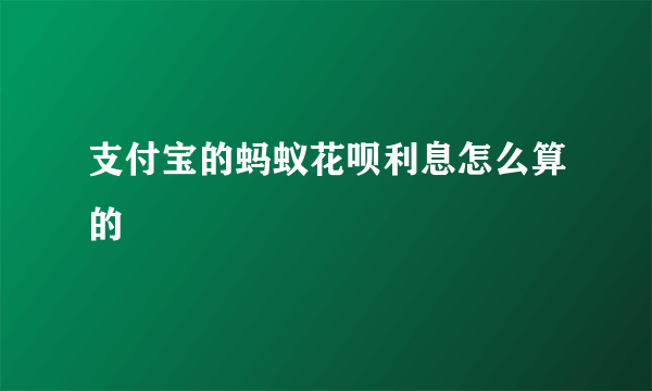 支付宝的蚂蚁花呗利息怎么算的