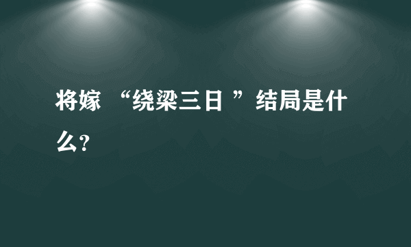 将嫁 “绕梁三日 ”结局是什么？