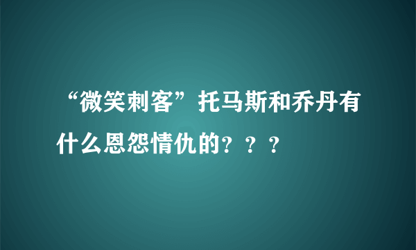 “微笑刺客”托马斯和乔丹有什么恩怨情仇的？？？