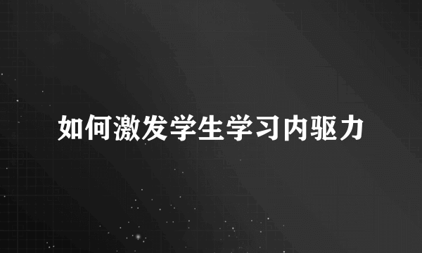 如何激发学生学习内驱力