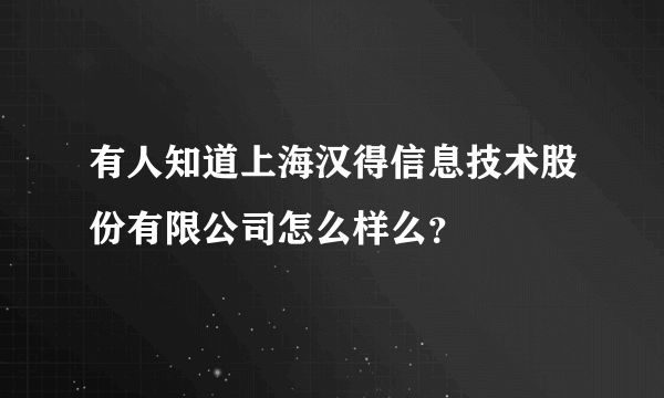 有人知道上海汉得信息技术股份有限公司怎么样么？