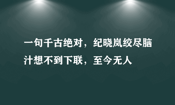 一句千古绝对，纪晓岚绞尽脑汁想不到下联，至今无人