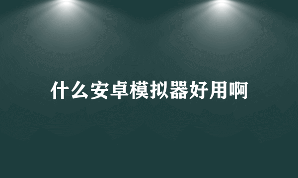 什么安卓模拟器好用啊