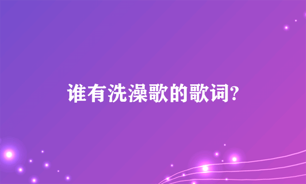 谁有洗澡歌的歌词?