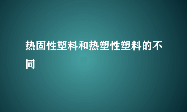 热固性塑料和热塑性塑料的不同