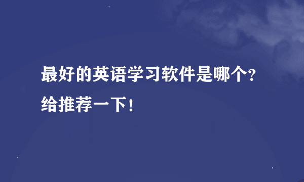 最好的英语学习软件是哪个？给推荐一下！