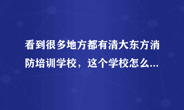 看到很多地方都有清大东方消防培训学校，这个学校怎么样，考证快不快？