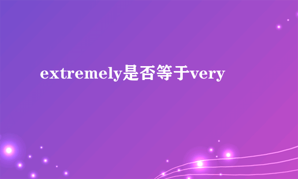 extremely是否等于very