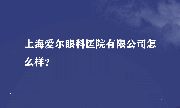 上海爱尔眼科医院有限公司怎么样？