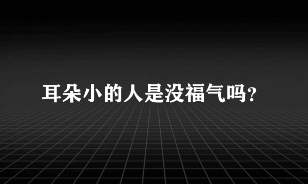 耳朵小的人是没福气吗？